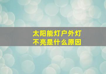 太阳能灯户外灯不亮是什么原因