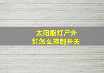 太阳能灯户外灯怎么控制开关