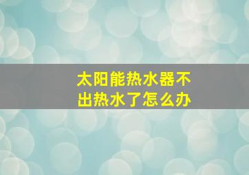 太阳能热水器不出热水了怎么办