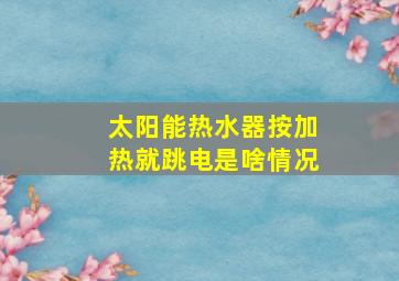 太阳能热水器按加热就跳电是啥情况