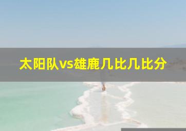 太阳队vs雄鹿几比几比分