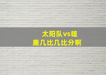 太阳队vs雄鹿几比几比分啊