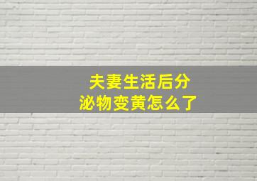 夫妻生活后分泌物变黄怎么了