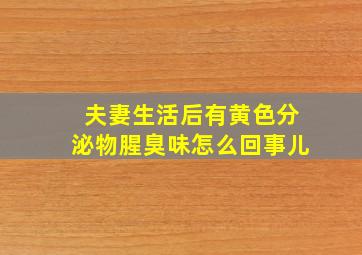 夫妻生活后有黄色分泌物腥臭味怎么回事儿