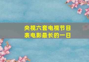 央视六套电视节目表电影最长的一日