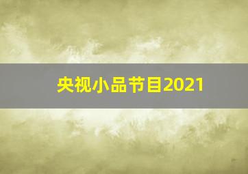 央视小品节目2021