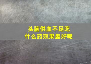 头脑供血不足吃什么药效果最好呢