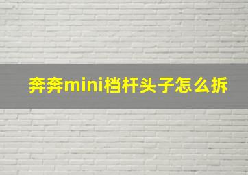 奔奔mini档杆头子怎么拆