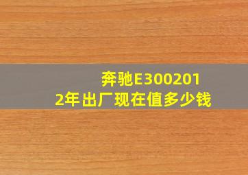 奔驰E3002012年出厂现在值多少钱