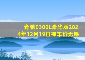 奔驰E300L豪华版2024年12月19日裸车价无锡