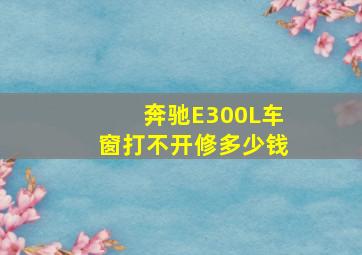 奔驰E300L车窗打不开修多少钱