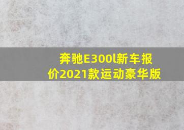 奔驰E300l新车报价2021款运动豪华版