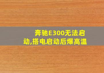 奔驰E300无法启动,搭电启动后爆高温