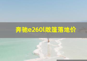 奔驰e260l敞篷落地价