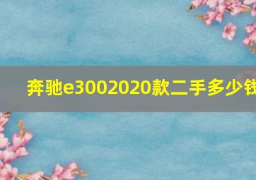 奔驰e3002020款二手多少钱