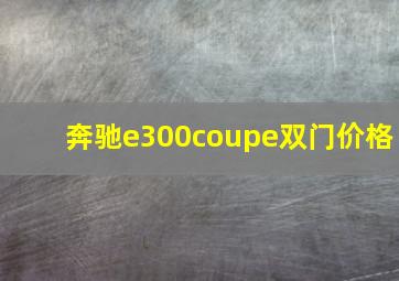 奔驰e300coupe双门价格