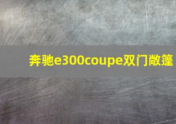 奔驰e300coupe双门敞篷