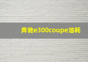 奔驰e300coupe油耗