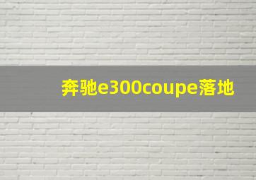 奔驰e300coupe落地