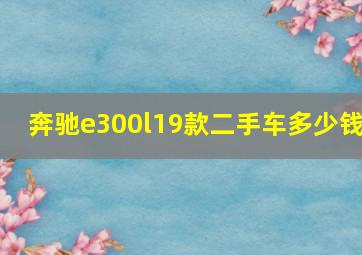 奔驰e300l19款二手车多少钱