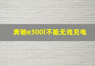 奔驰e300l不能无线充电