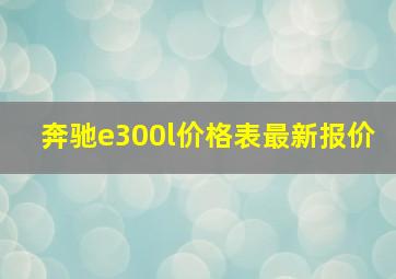 奔驰e300l价格表最新报价