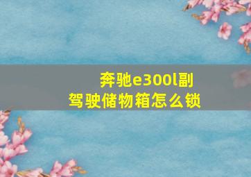 奔驰e300l副驾驶储物箱怎么锁