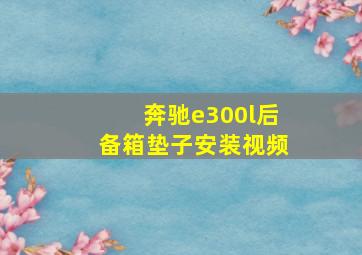 奔驰e300l后备箱垫子安装视频