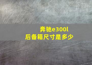 奔驰e300l后备箱尺寸是多少