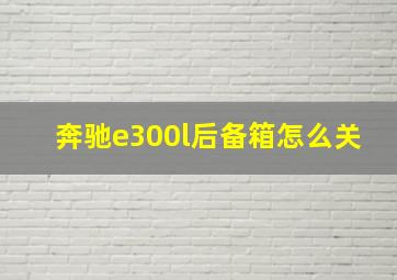 奔驰e300l后备箱怎么关