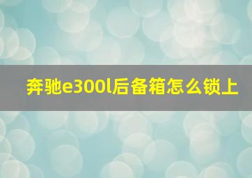 奔驰e300l后备箱怎么锁上