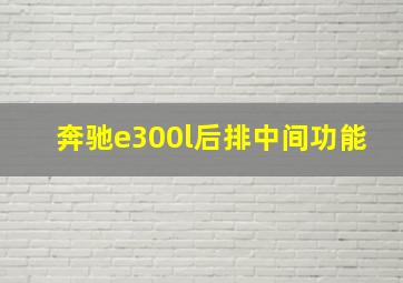 奔驰e300l后排中间功能