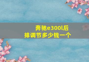 奔驰e300l后排调节多少钱一个