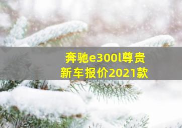 奔驰e300l尊贵新车报价2021款