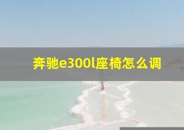 奔驰e300l座椅怎么调