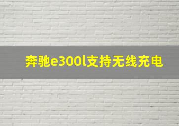 奔驰e300l支持无线充电