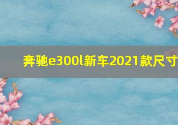 奔驰e300l新车2021款尺寸