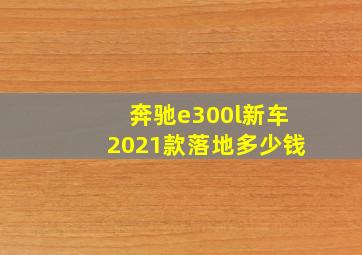 奔驰e300l新车2021款落地多少钱