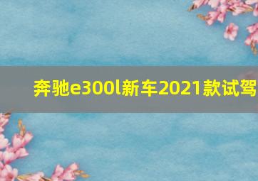 奔驰e300l新车2021款试驾