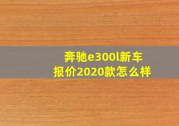 奔驰e300l新车报价2020款怎么样