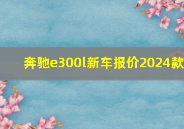 奔驰e300l新车报价2024款