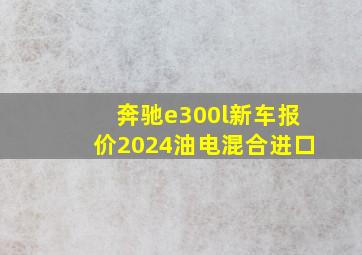 奔驰e300l新车报价2024油电混合进口