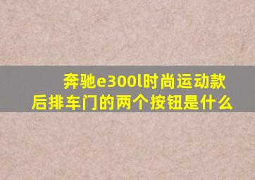 奔驰e300l时尚运动款后排车门的两个按钮是什么