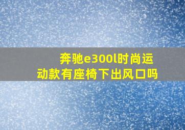 奔驰e300l时尚运动款有座椅下出风口吗