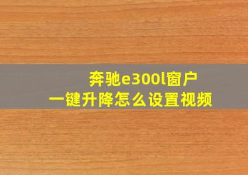 奔驰e300l窗户一键升降怎么设置视频