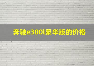 奔驰e300l豪华版的价格