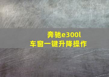 奔驰e300l车窗一键升降操作