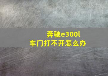 奔驰e300l车门打不开怎么办