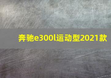 奔驰e300l运动型2021款