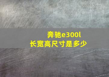 奔驰e300l长宽高尺寸是多少